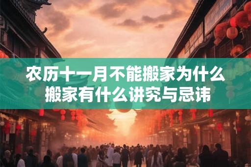农历十一月不能搬家为什么 搬家有什么讲究与忌讳