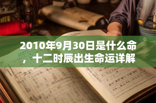 2010年9月30日是什么命,十二时辰出生命运详解 2010年9月30日是什么命,十二时辰出生命运详解