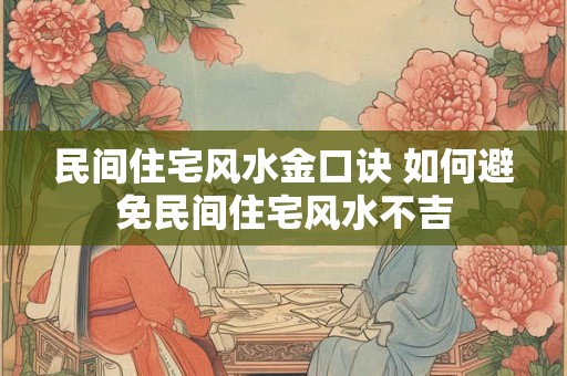 民间住宅风水金口诀 如何避免民间住宅风水不吉