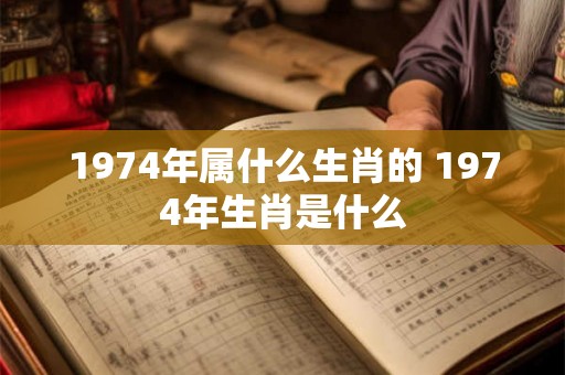 1974年属什么生肖的 1974年生肖是什么