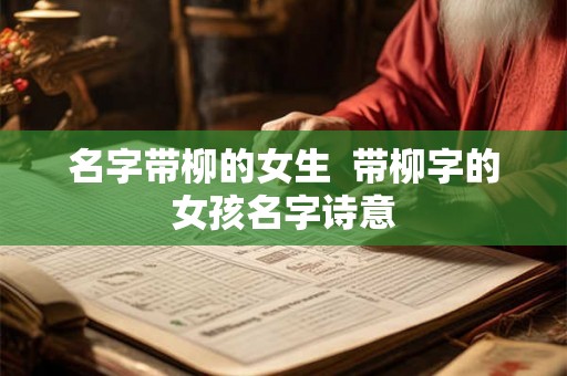 名字带柳的女生  带柳字的女孩名字诗意