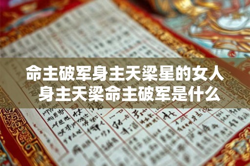 命主破军身主天梁星的女人  身主天梁命主破军是什么意思