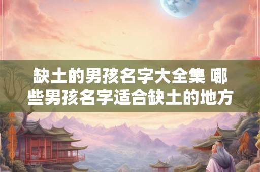 缺土的男孩名字大全集 哪些男孩名字适合缺土的地方