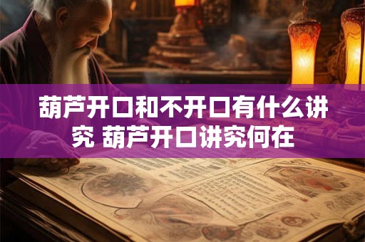葫芦开口和不开口有什么讲究 葫芦开口讲究何在 葫芦开口和不开口有什么讲究 葫芦开口讲究何在