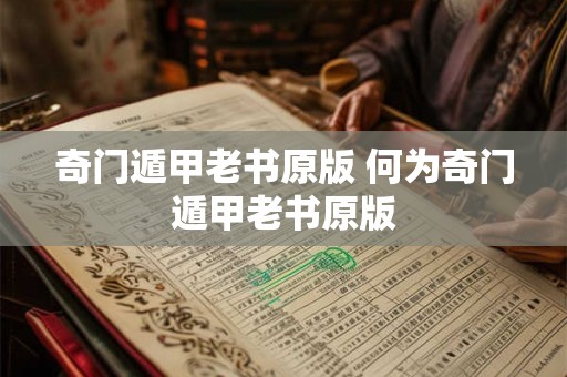 奇门遁甲老书原版 何为奇门遁甲老书原版
