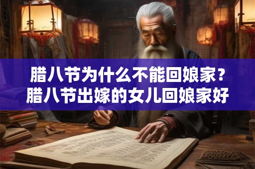 腊八节为什么不能回娘家？腊八节出嫁的女儿回娘家好吗？