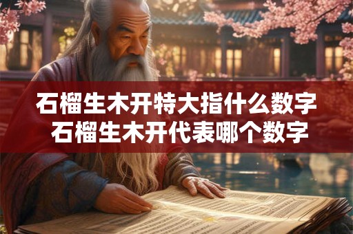 石榴生木开特大指什么数字 石榴生木开代表哪个数字