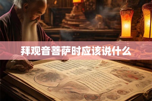 拜观音菩萨时应该说什么