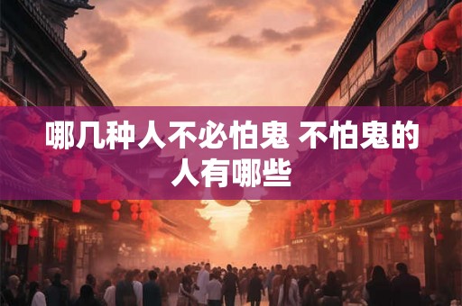 哪几种人不必怕鬼 不怕鬼的人有哪些