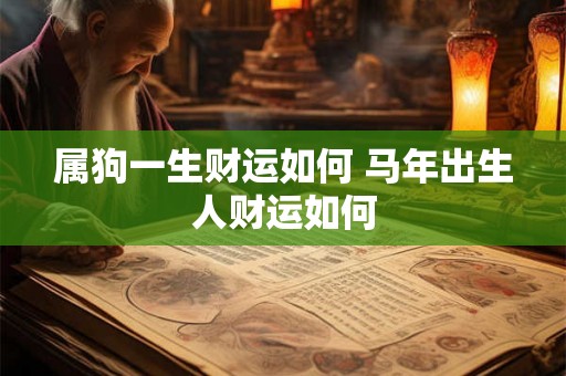 属狗一生财运如何 马年出生人财运如何 属狗一生财运如何 马年出生人财运如何