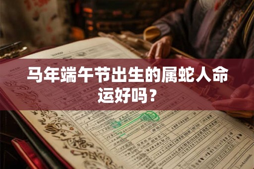 马年端午节出生的属蛇人命运好吗？
