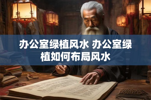 办公室绿植风水 办公室绿植如何布局风水