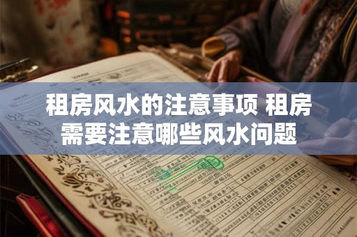 租房风水的注意事项 租房需要注意哪些风水问题