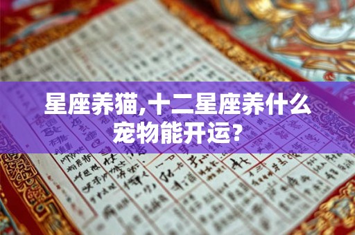 星座养猫,十二星座养什么宠物能开运？