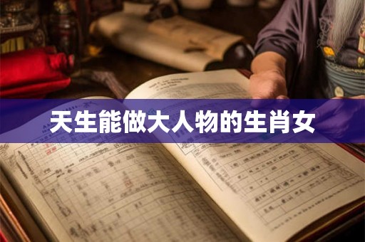 天生能做大人物的生肖女