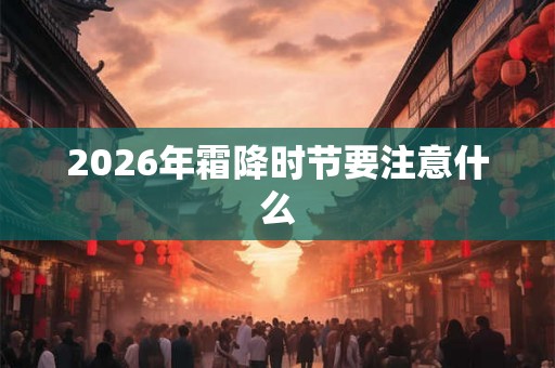 2026年霜降时节要注意什么 2026年霜降时节要注意什么
