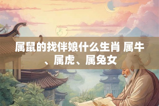属鼠的找伴娘什么生肖 属牛、属虎、属兔女