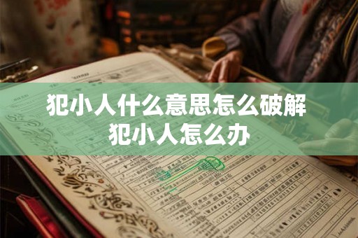 犯小人什么意思怎么破解 犯小人怎么办