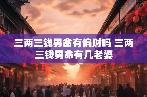 三两三钱男命有偏财吗 三两三钱男命有几老婆