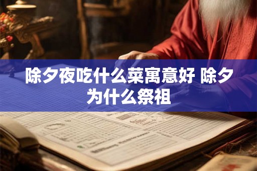 除夕夜吃什么菜寓意好 除夕为什么祭祖