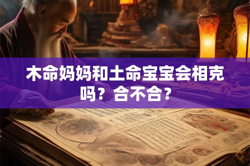 木命妈妈和土命宝宝会相克吗?合不合? 木命妈妈和土命宝宝会相克吗?合不合?