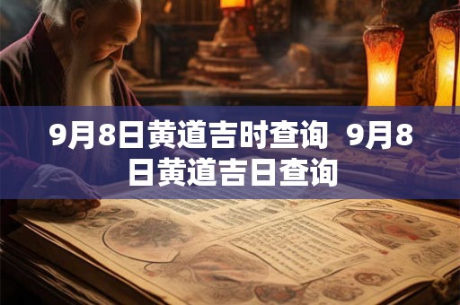 9月8日黄道吉时查询 9月8日黄道吉日查询 9月8日黄道吉时查询 9月8日黄道吉日查询