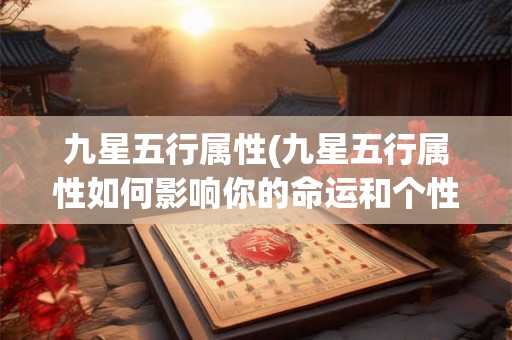 九星五行属性(九星五行属性如何影响你的命运和个性)