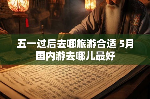五一过后去哪旅游合适 5月国内游去哪儿最好