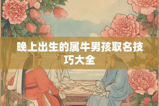 晚上出生的属牛男孩取名技巧大全