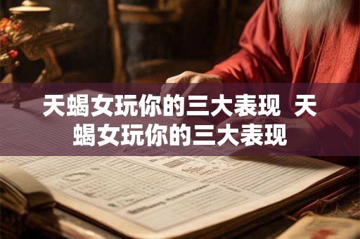 天蝎女玩你的三大表现  天蝎女玩你的三大表现