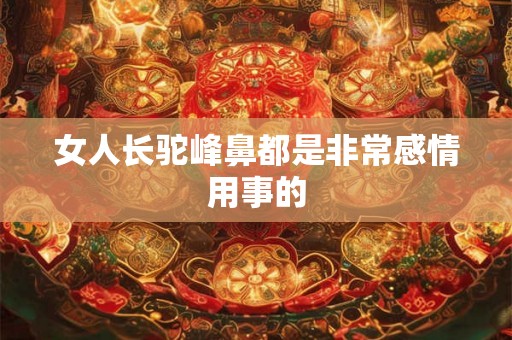 女人长驼峰鼻都是非常感情用事的