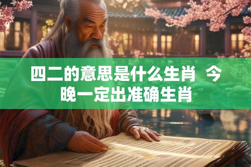 四二的意思是什么生肖  今晚一定出准确生肖