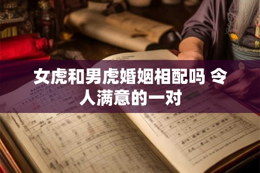女虎和男虎婚姻相配吗 令人满意的一对