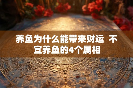 养鱼为什么能带来财运  不宜养鱼的4个属相