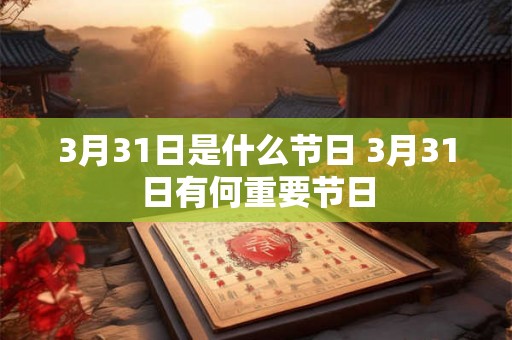 3月31日是什么节日 3月31日有何重要节日