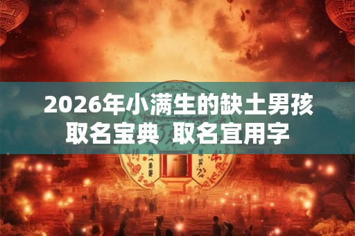 2026年小满生的缺土男孩取名宝典  取名宜用字