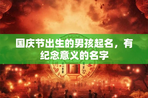 国庆节出生的男孩起名，有纪念意义的名字