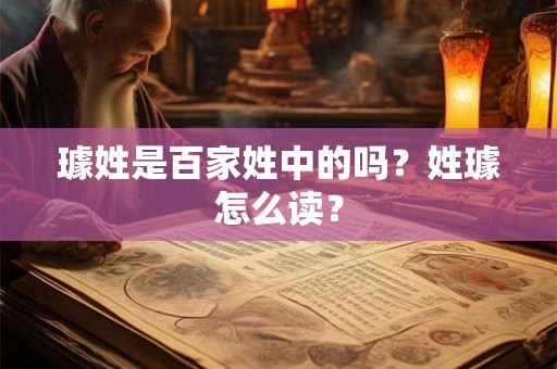 璩姓是百家姓中的吗？姓璩怎么读？