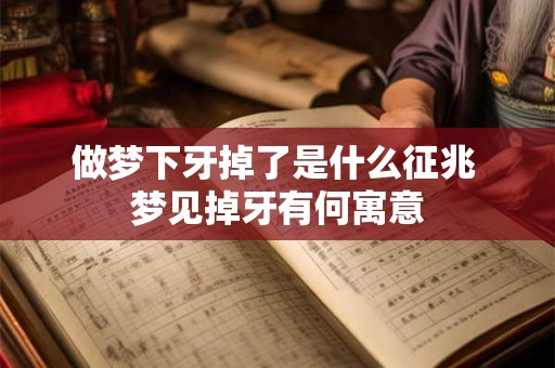 做梦下牙掉了是什么征兆 梦见掉牙有何寓意 做梦下牙掉了是什么征兆 梦见掉牙有何寓意