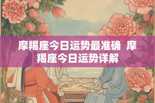 摩羯座今日运势最准确  摩羯座今日运势详解