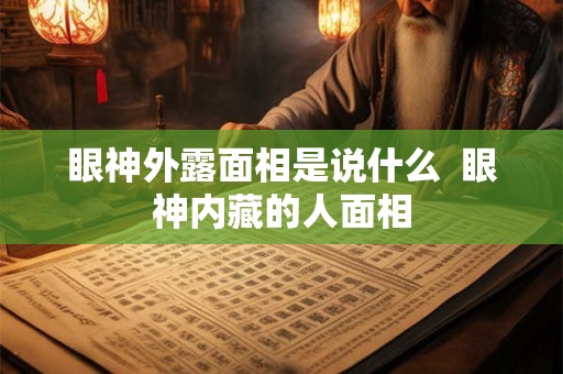 眼神外露面相是说什么  眼神内藏的人面相
