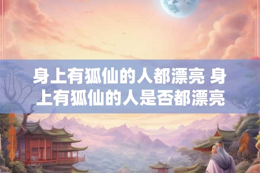 身上有狐仙的人都漂亮 身上有狐仙的人是否都漂亮