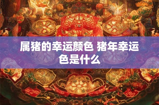 属猪的幸运颜色 猪年幸运色是什么
