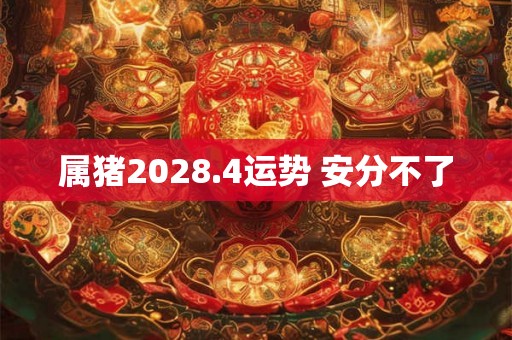 属猪2028.4运势 安分不了