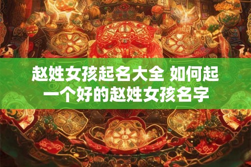 赵姓女孩起名大全 如何起一个好的赵姓女孩名字 赵姓女孩起名大全 如何起一个好的赵姓女孩名字