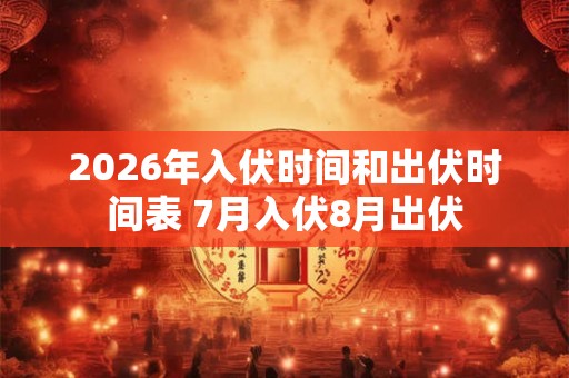 2026年入伏时间和出伏时间表 7月入伏8月出伏