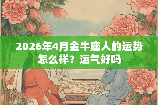 2026年4月金牛座人的运势怎么样？运气好吗