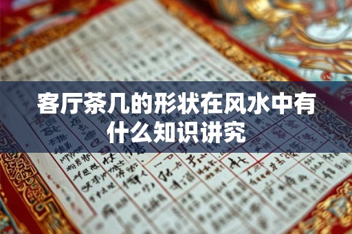 客厅茶几的形状在风水中有什么知识讲究 客厅茶几的形状在风水中有什么知识讲究