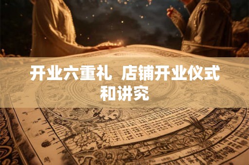 开业六重礼  店铺开业仪式和讲究