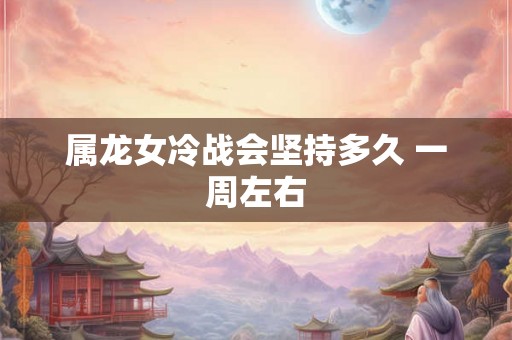 属龙女冷战会坚持多久 一周左右
